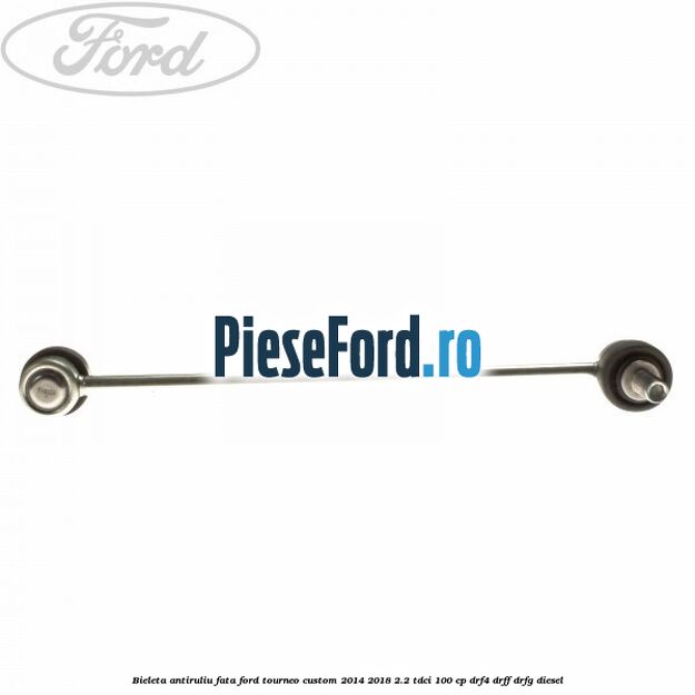 Bieleta antiruliu fata Ford Tourneo Custom 2014-2018 2.2 TDCi 100 cp DRF4, DRFF, DRFG diesel