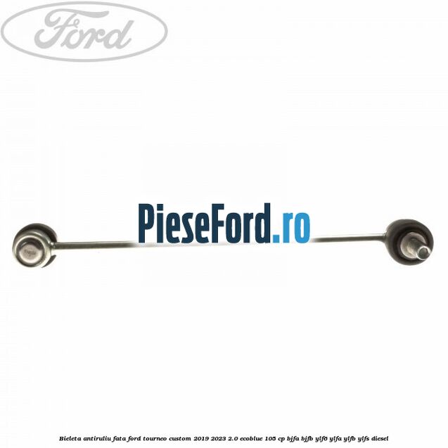 Bieleta antiruliu fata Ford Tourneo Custom 2019-2023 2.0 EcoBlue 105 cp BJFA, BJFB, YLF6, YLFA, YLFB, YLFS diesel