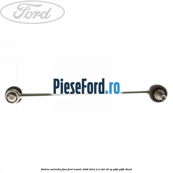 Bieleta antiruliu fata Ford Transit 2006-2014 2.2 TDCi 85 cp P8FA, P8FB diesel