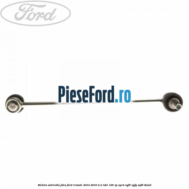 Bieleta antiruliu fata Ford Transit 2014-2018 2.2 TDCi 125 cp CY14, CYF5, CYFG, USF6 diesel