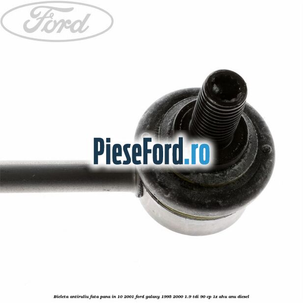 Bieleta antiruliu fata pana in 10/2001 Ford Galaxy 1995-2000 1.9 TDI 90 cp 1Z, AHU, ANU diesel