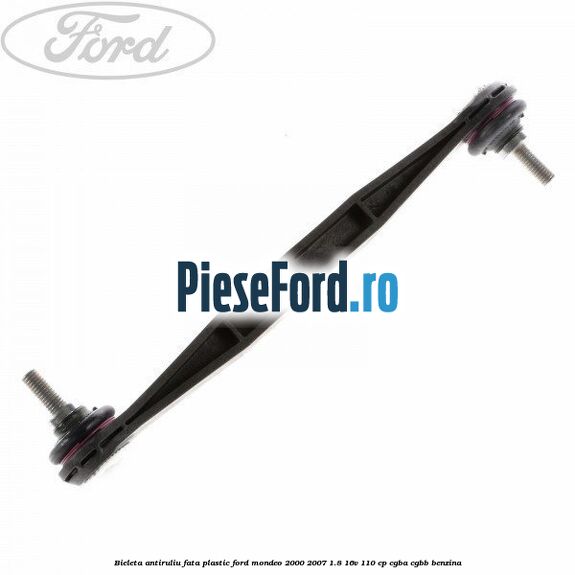Bieleta antiruliu fata plastic Ford Mondeo 2000-2007 1.8 16V 110 cp CGBA, CGBB benzina