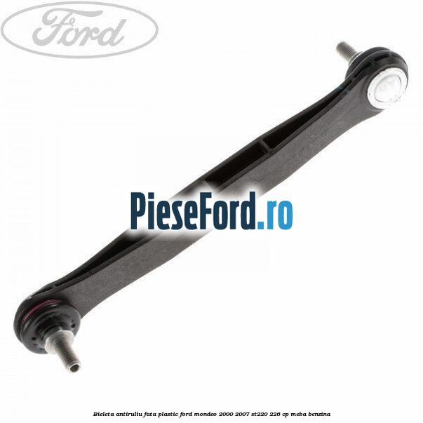Bieleta antiruliu fata plastic Ford Mondeo 2000-2007 ST220 226 cp MEBA benzina