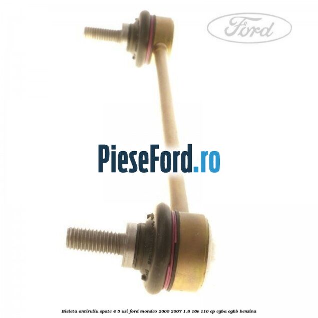 Bieleta antiruliu spate 4/5 usi Ford Mondeo 2000-2007 1.8 16V 110 cp CGBA, CGBB benzina