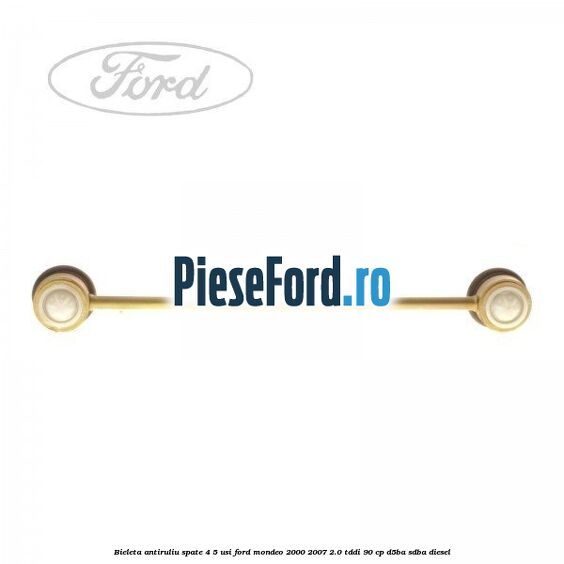 Bieleta antiruliu spate 4/5 usi Ford Mondeo 2000-2007 2.0 TDDI 90 cp D5BA, SDBA diesel
