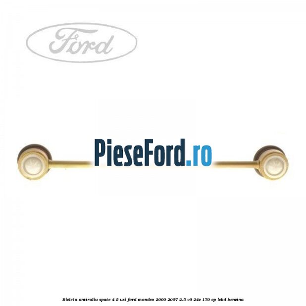 Bieleta antiruliu spate 4/5 usi Ford Mondeo 2000-2007 2.5 V6 24V 170 cp LCBD benzina