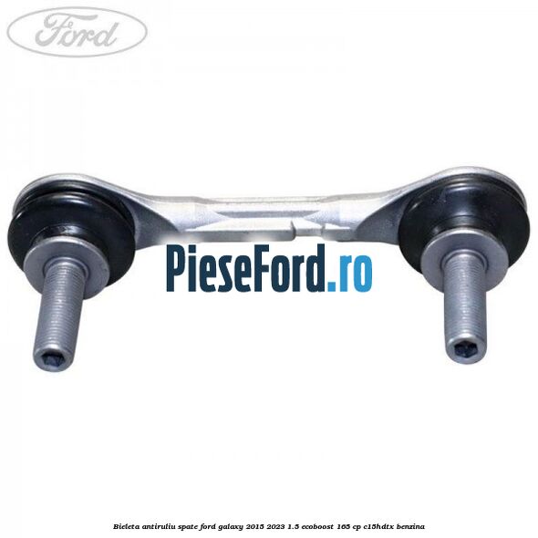 Bieleta antiruliu spate Ford Galaxy 2015-2023 1.5 EcoBoost 165 cp Bieleta antiruliu spate Ford Galaxy 2015-2023 1.5 EcoBoost 165 cp C15HDTX benzina