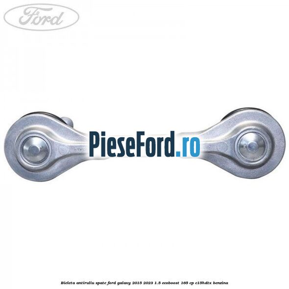 Bieleta antiruliu spate Ford Galaxy 2015-2023 1.5 EcoBoost 165 cp Bieleta antiruliu spate Ford Galaxy 2015-2023 1.5 EcoBoost 165 cp C15HDTX benzina
