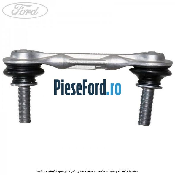 Bieleta antiruliu spate Ford Galaxy 2015-2023 1.5 EcoBoost 165 cp Bieleta antiruliu spate Ford Galaxy 2015-2023 1.5 EcoBoost 165 cp C15HDTX benzina