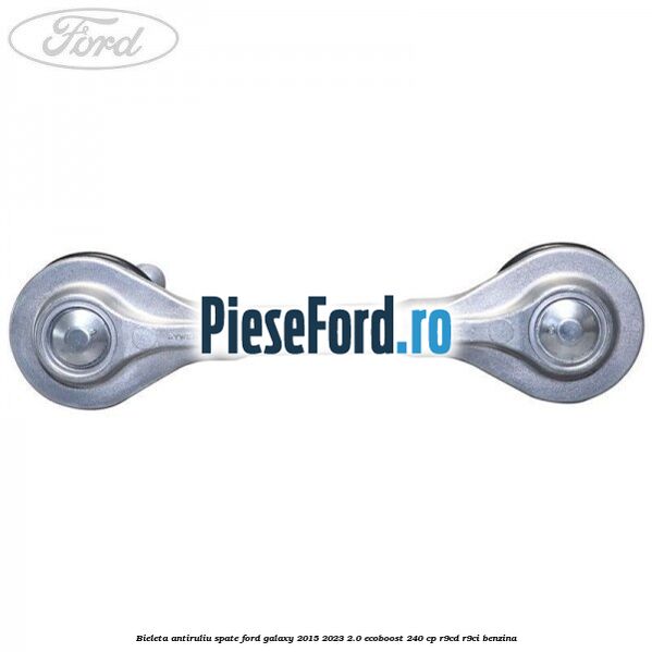 Bieleta antiruliu spate Ford Galaxy 2015-2023 2.0 EcoBoost 240 cp R9CD, R9CI benzina