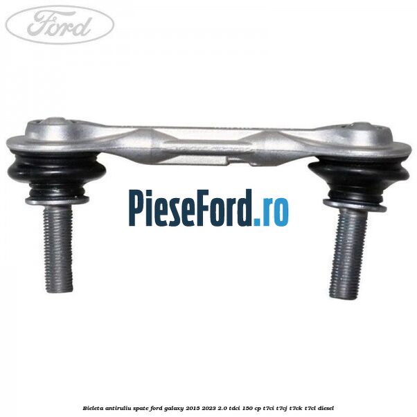 Bieleta antiruliu spate Ford Galaxy 2015-2023 2.0 TDCi 150 cp T7CI, T7CJ, T7CK, T7CL diesel