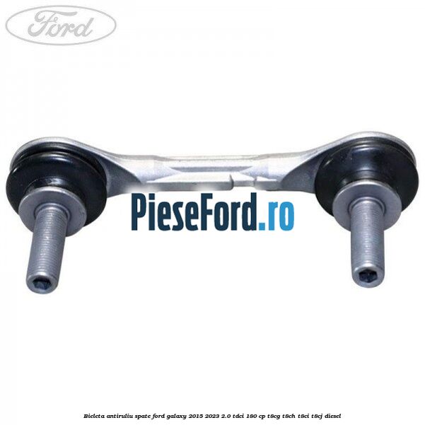 Bieleta antiruliu spate Ford Galaxy 2015-2023 2.0 TDCi 180 cp T8CG, T8CH, T8CI, T8CJ diesel
