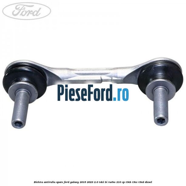Bieleta antiruliu spate Ford Galaxy 2015-2023 2.0 TDCi BI-Turbo 210 cp T9CB, T9CC, T9CD diesel