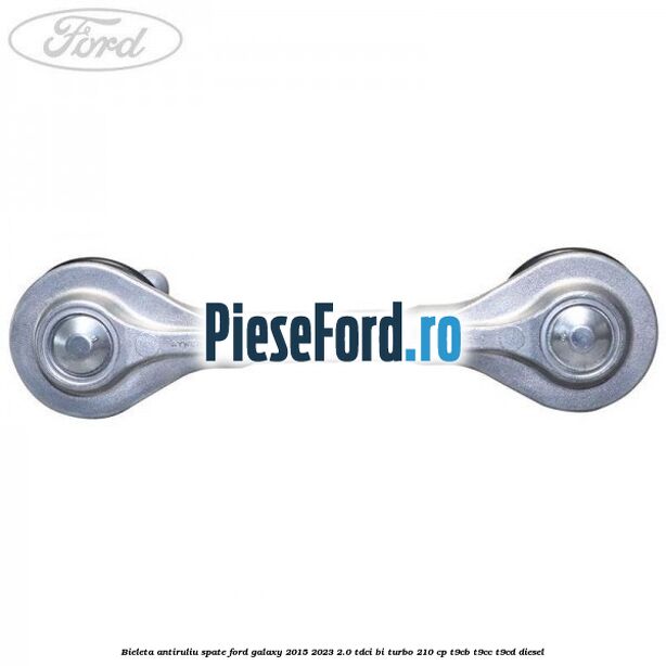 Bieleta antiruliu spate Ford Galaxy 2015-2023 2.0 TDCi BI-Turbo 210 cp Bieleta antiruliu spate Ford Galaxy 2015-2023 2.0 TDCi BI-Turbo 210 cp T9CB, T9CC, T9CD diesel