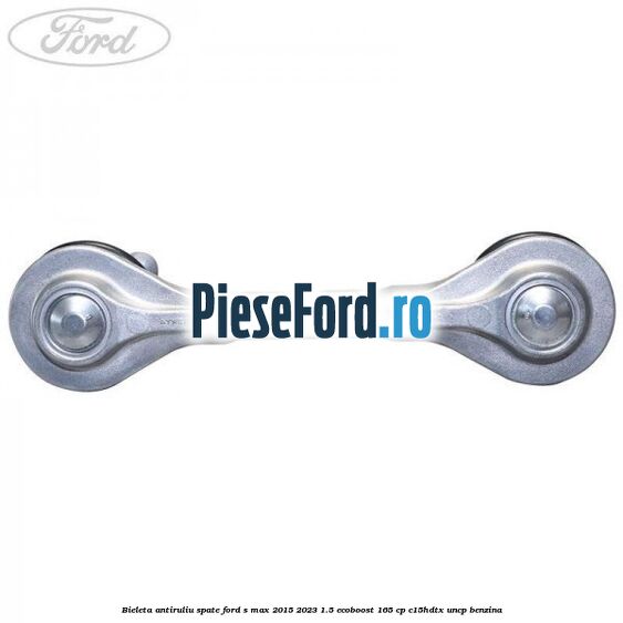 Bieleta antiruliu spate Ford S-Max 2015-2023 1.5 EcoBoost 165 cp Bieleta antiruliu spate Ford S-Max 2015-2023 1.5 EcoBoost 165 cp C15HDTX, UNCP benzina