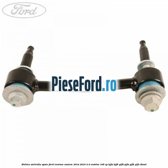 Bieleta antiruliu spate Ford Tourneo Custom 2014-2018 2.0 EcoBlue 105 cp BJFA, BJFB, YLF6, YLFA, YLFB, YLFS diesel
