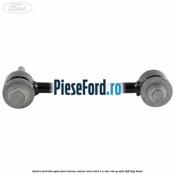 Bieleta antiruliu spate Ford Tourneo Custom 2014-2018 2.2 TDCi 100 cp Bieleta antiruliu spate Ford Tourneo Custom 2014-2018 2.2 TDCi 100 cp DRF4, DRFF, DRFG diesel