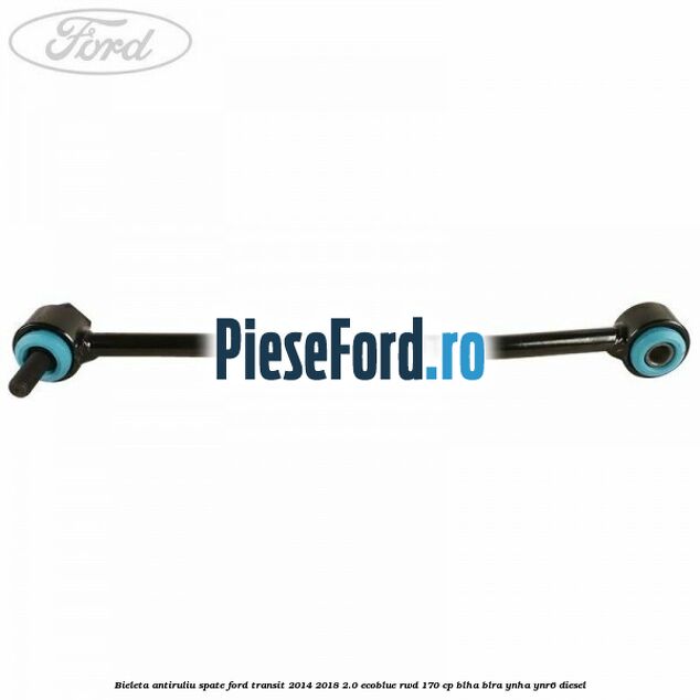 Bieleta antiruliu spate Ford Transit 2014-2018 2.0 EcoBlue RWD 170 cp BLHA, BLRA, YNHA, YNR6 diesel