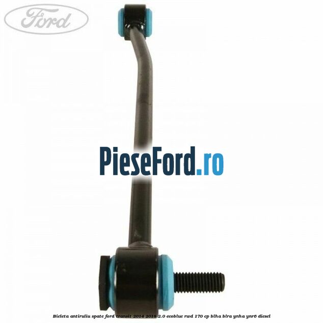 Bieleta antiruliu spate Ford Transit 2014-2018 2.0 EcoBlue RWD 170 cp BLHA, BLRA, YNHA, YNR6 diesel