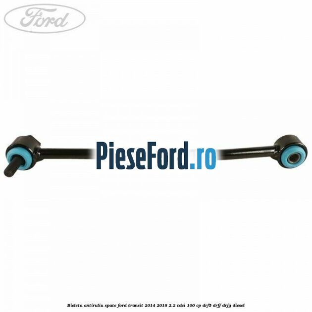 Bieleta antiruliu spate Ford Transit 2014-2018 2.2 TDCi 100 cp DRF5, DRFF, DRFG diesel