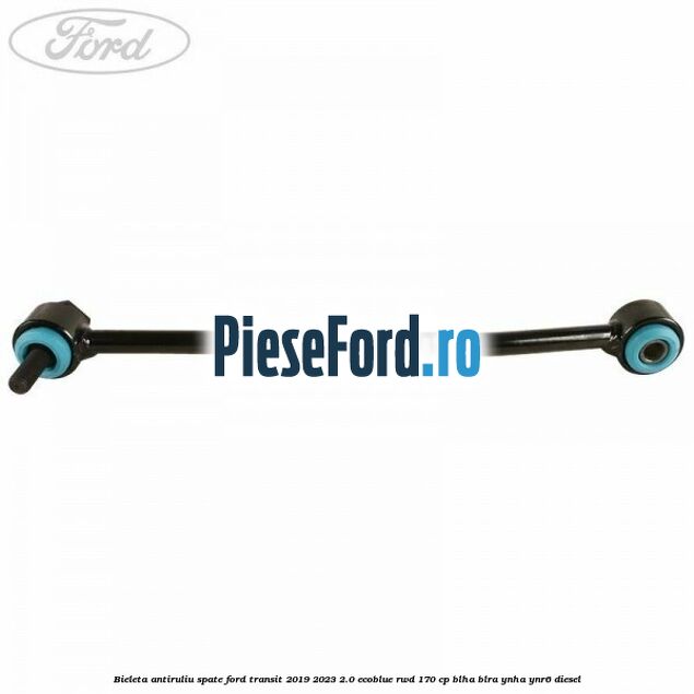 Bieleta antiruliu spate Ford Transit 2019-2023 2.0 EcoBlue RWD 170 cp BLHA, BLRA, YNHA, YNR6 diesel