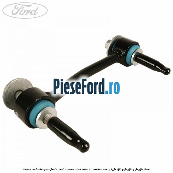 Bieleta antiruliu spate Ford Transit Custom 2014-2018 2.0 EcoBlue 105 cp BJFA, BJFB, YLF6, YLFA, YLFB, YLFS diesel