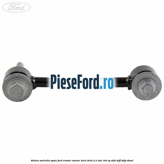 Bieleta antiruliu spate Ford Transit Custom 2014-2018 2.2 TDCi 100 cp DRF4, DRFF, DRFG diesel