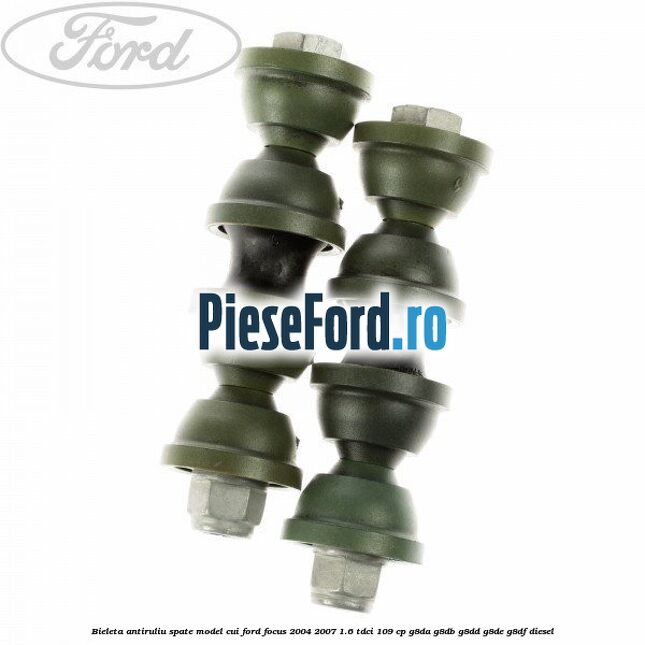 Bieleta antiruliu spate model cui Ford Focus 2004-2007 1.6 TDCi 109 cp Bieleta antiruliu spate model cui Ford Focus 2004-2007 1.6 TDCi 109 cp G8DA, G8DB, G8DD, G8DE, G8DF diesel