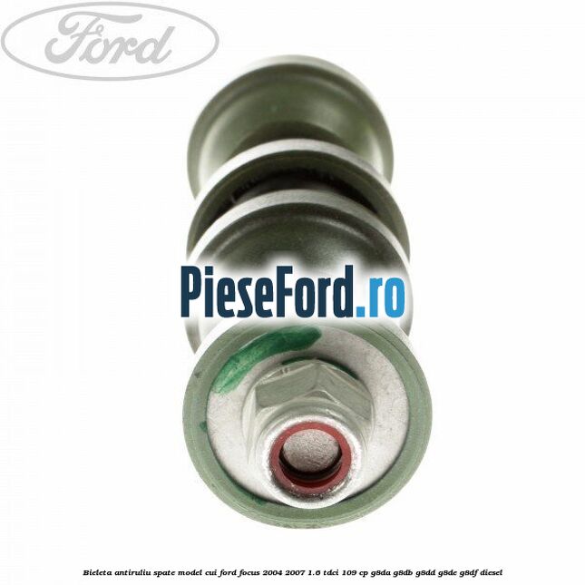 Bieleta antiruliu spate model cui Ford Focus 2004-2007 1.6 TDCi 109 cp Bieleta antiruliu spate model cui Ford Focus 2004-2007 1.6 TDCi 109 cp G8DA, G8DB, G8DD, G8DE, G8DF diesel