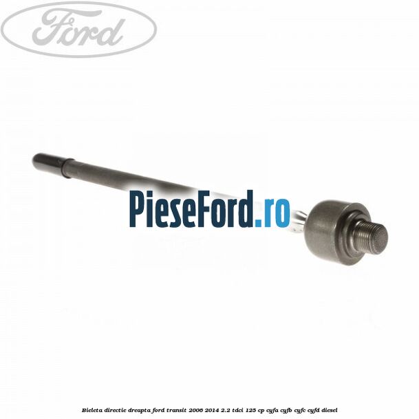 Bieleta directie dreapta Ford Transit 2006-2014 2.2 TDCi 125 cp CYFA, CYFB, CYFC, CYFD diesel
