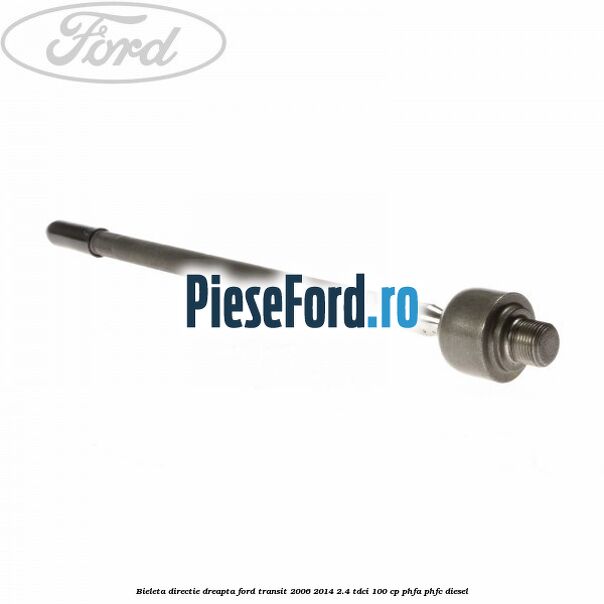 Bieleta directie dreapta Ford Transit 2006-2014 2.4 TDCi 100 cp Bieleta directie dreapta Ford Transit 2006-2014 2.4 TDCi 100 cp PHFA, PHFC diesel