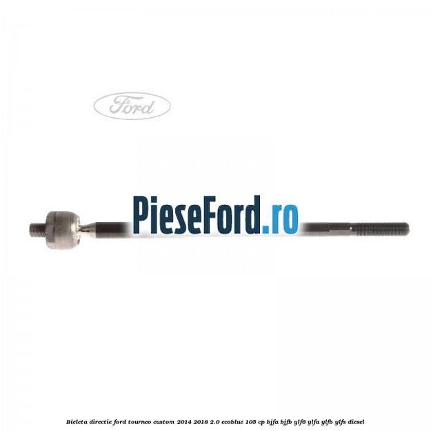 Bieleta directie Ford Tourneo Custom 2014-2018 2.0 EcoBlue 105 cp BJFA, BJFB, YLF6, YLFA, YLFB, YLFS diesel