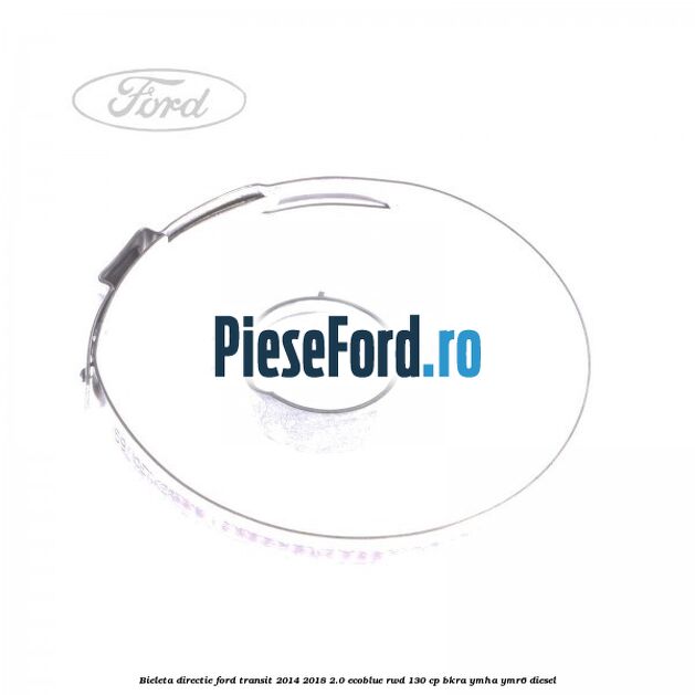 Bieleta directie Ford Transit 2014-2018 2.0 EcoBlue RWD 130 cp Bieleta directie Ford Transit 2014-2018 2.0 EcoBlue RWD 130 cp BKRA, YMHA, YMR6 diesel