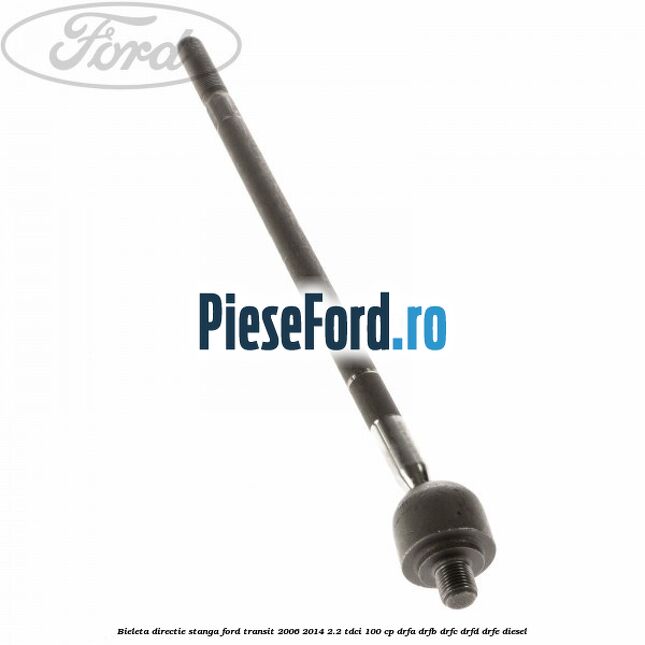 Bieleta directie stanga Ford Transit 2006-2014 2.2 TDCi 100 cp DRFA, DRFB, DRFC, DRFD, DRFE diesel