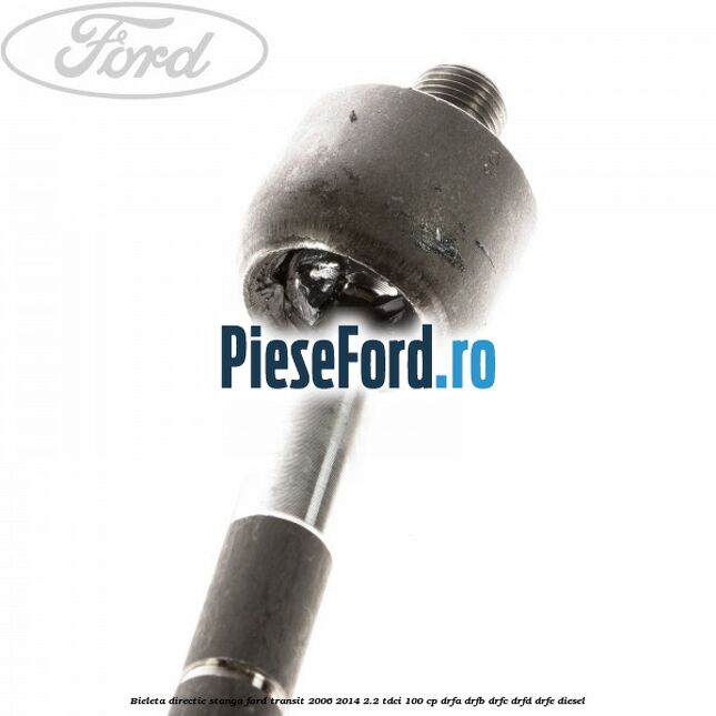 Bieleta directie stanga Ford Transit 2006-2014 2.2 TDCi 100 cp DRFA, DRFB, DRFC, DRFD, DRFE diesel