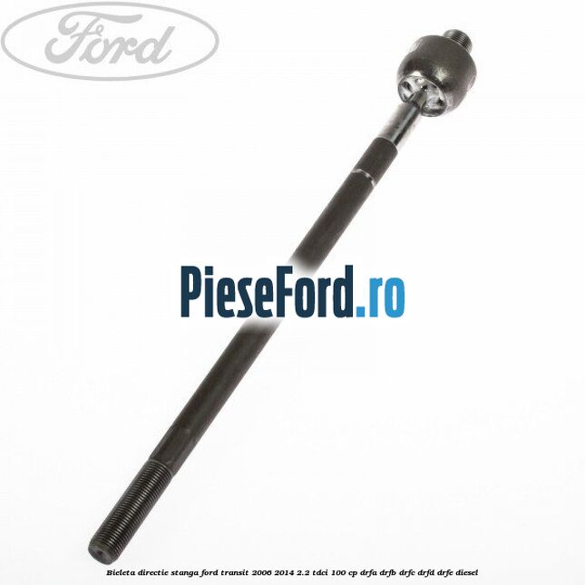 Bieleta directie stanga Ford Transit 2006-2014 2.2 TDCi 100 cp DRFA, DRFB, DRFC, DRFD, DRFE diesel