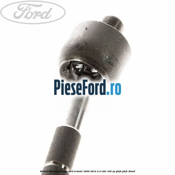Bieleta directie stanga Ford Transit 2006-2014 2.4 TDCi 100 cp PHFA, PHFC diesel