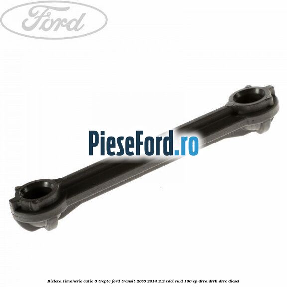 Bieleta timonerie cutie 6 trepte Ford Transit 2006-2014 2.2 TDCi RWD 100 cp DRRA, DRRB, DRRC diesel