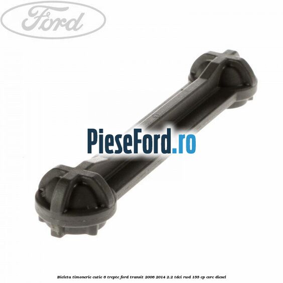 Bieleta timonerie cutie 6 trepte Ford Transit 2006-2014 2.2 TDCi RWD 155 cp CVRC diesel