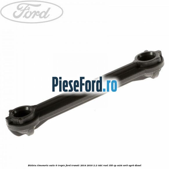 Bieleta timonerie cutie 6 trepte Ford Transit 2014-2018 2.2 TDCi RWD 155 cp CV24, CVR5, UYR6 diesel