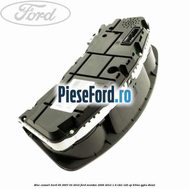 Bloc ceasuri bord 05/2007-03/2010 Ford Mondeo 2008-2014 1.8 TDCi 125 cp Bloc ceasuri bord 05/2007-03/2010 Ford Mondeo 2008-2014 1.8 TDCi 125 cp KHBA, QYBA diesel