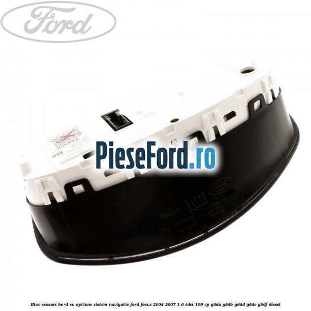 Bloc ceasuri bord cu optiune sistem navigatie Ford Focus 2004-2007 1.6 TDCi 109 cp Bloc ceasuri bord cu optiune sistem navigatie Ford Focus 2004-2007 1.6 TDCi 109 cp G8DA, G8DB, G8DD, G8DE, G8DF diesel