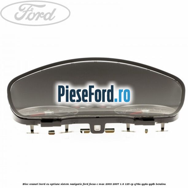 Bloc ceasuri bord cu optiune sistem navigatie Ford Focus C-Max 2003-2007 1.8 125 cp Bloc ceasuri bord cu optiune sistem navigatie Ford Focus C-Max 2003-2007 1.8 125 cp Q7DA, QQDA, QQDB benzina