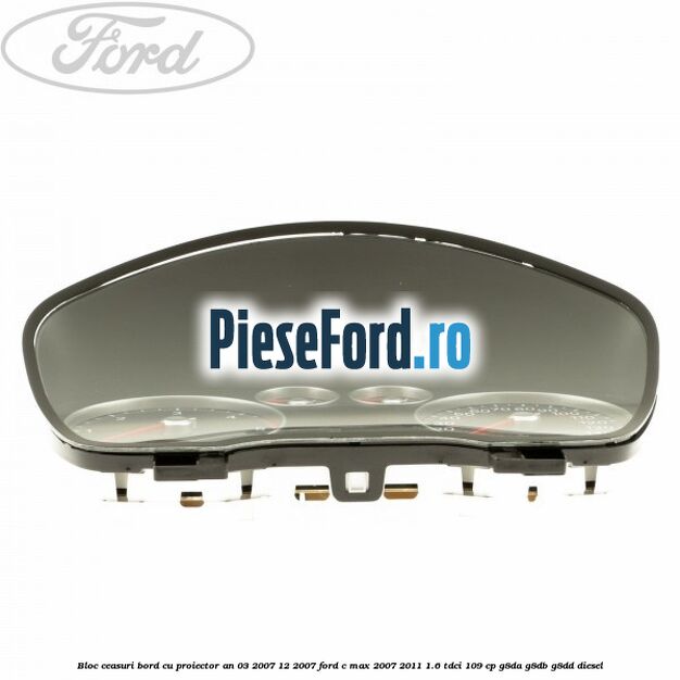 Bloc ceasuri bord cu proiector an 03/2007-12/2007 Ford C-Max 2007-2011 1.6 TDCi 109 cp G8DA, G8DB, G8DD diesel