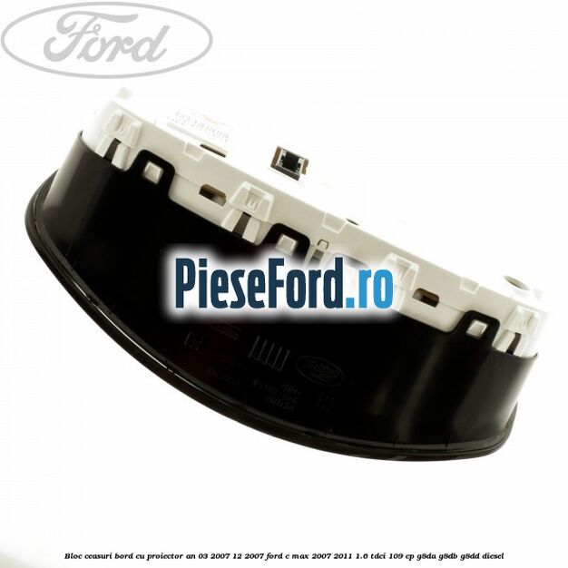 Bloc ceasuri bord cu proiector an 03/2007-12/2007 Ford C-Max 2007-2011 1.6 TDCi 109 cp G8DA, G8DB, G8DD diesel