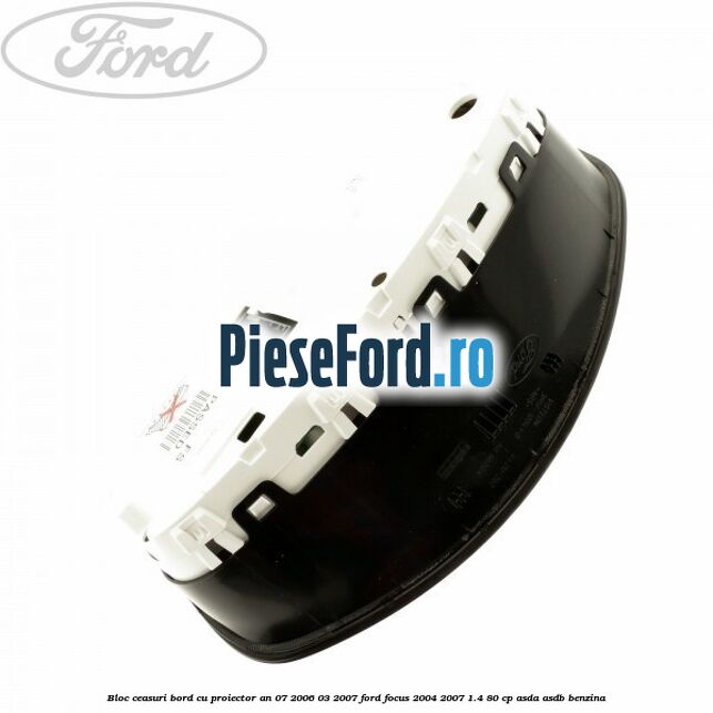 Bloc ceasuri bord cu proiector an 07/2006-03/2007 Ford Focus 2004-2007 1.4 80 cp Bloc ceasuri bord cu proiector an 07/2006-03/2007 Ford Focus 2004-2007 1.4 80 cp ASDA, ASDB benzina