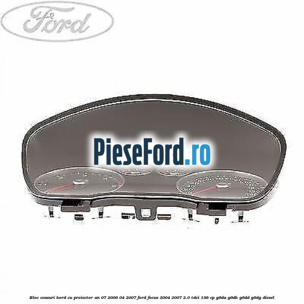 Bloc ceasuri bord cu proiector an 07/2006-04/2007 Ford Focus 2004-2007 2.0 TDCi 136 cp G6DA, G6DB, G6DD, G6DG diesel