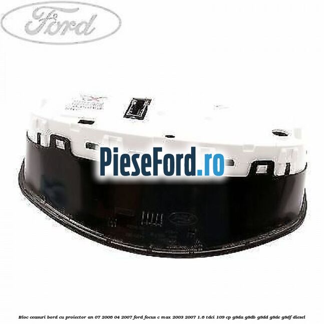 Bloc ceasuri bord cu proiector an 07/2006-04/2007 Ford Focus C-Max 2003-2007 1.6 TDCi 109 cp G8DA, G8DB, G8DD, G8DE, G8DF diesel