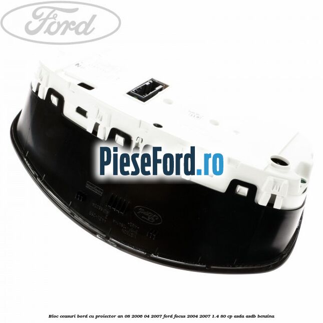 Bloc ceasuri bord cu proiector an 08/2006-04/2007 Ford Focus 2004-2007 1.4 80 cp Bloc ceasuri bord cu proiector an 08/2006-04/2007 Ford Focus 2004-2007 1.4 80 cp ASDA, ASDB benzina