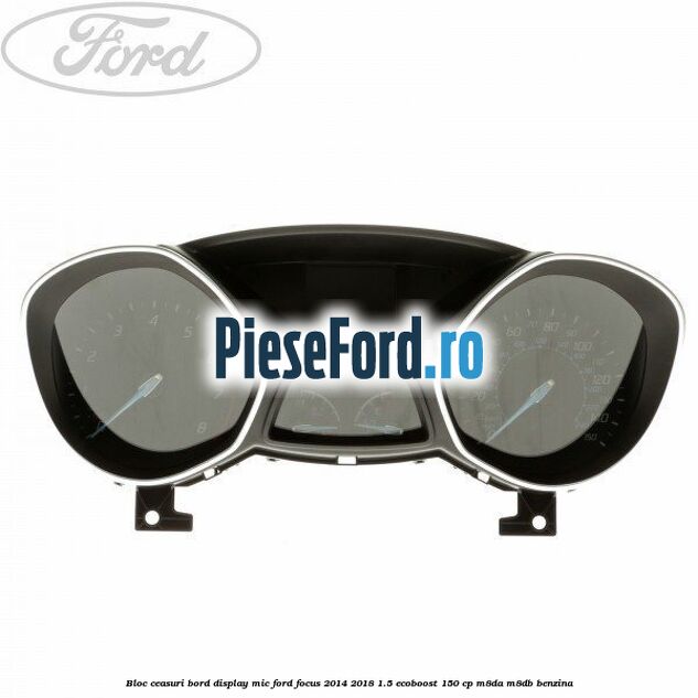 Bloc ceasuri bord display mic Ford Focus 2014-2018 1.5 EcoBoost 150 cp M8DA, M8DB benzina